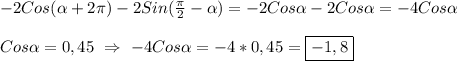 -2Cos(\alpha+2\pi)-2Sin(\frac{\pi }{2}-\alpha)=-2Cos\alpha-2Cos\alpha=-4Cos\alpha \\\\Cos\alpha=0,45 \ \Rightarrow \ -4Cos\alpha=-4*0,45=\boxed{-1,8}