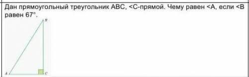 Дан прямоугольный треугольник ABC, <C- прямой. Чему равен <A, если <B равен 67градусов.​ эт