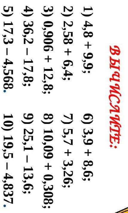 1) 4,8 + 9,9; 6) 3,9 + 8,6%; 2) 2,58 + 6,4; 7) 5,7 + 3,26; 3) 0,906 + 12,8; 8)10,09 + 0,308; 4) 36,2