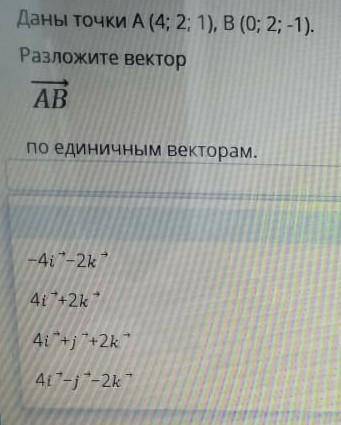 Даны точки А (4; 2; 1), В (0; 2;-1).Разложите векторABпо единичным векторам.​