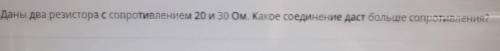 Физика Даны два резистра с сопротивлением 20 и 30 ом. какое соединение даст больше сопротивления?​