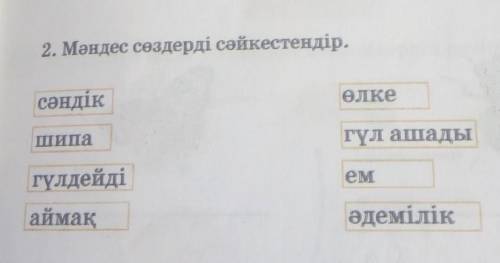 2. Мәндес сөздерді сәйкестендір. сәндікӨлкеШипагүл ашадыгүлдейдіемаймақәдемілік НУЖНО НУЖНО​