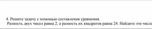 Решите задачу с составления уравнения. Разность двух чисел равна 2, а разность их квадратов равна 24