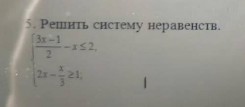 5. Решить систему неравенств. ⎠ 3x–1/2 – x ⩽ 2 ⎞ 2x – x/3 ⩾ 1 (извиняюсь за качество фото, учитель к