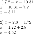 1) \: 7.2 + x = 10.31 \\ x = 10.31 - 7.2 \\ x = 3.11 \\ \\ 2) \: x - 2.8 = 1.72 \\ x = 1.72 + 2.8 \\ x = 4.52