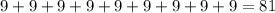 9 + 9 + 9 + 9 + 9 + 9 + 9 + 9 + 9= 81