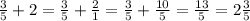 \frac{3}{5} +2=\frac{3}{5}+\frac{2}{1}=\frac{3}{5} +\frac{10}{5} =\frac{13}{5} =2\frac{3}{5}