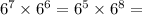 {6}^{7} \times {6}^{6} = {6}^{5} \times {6}^{8} =