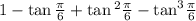 1 - \tan \frac{\pi}{6} + \tan{}^{2} \frac{\pi}{6} - { \tan}^{3} \frac{\pi}{6}