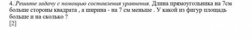 4. Решите проблему, написав уравнение. Длина прямоугольника на 7 см больше стороны квадрата, а ширин