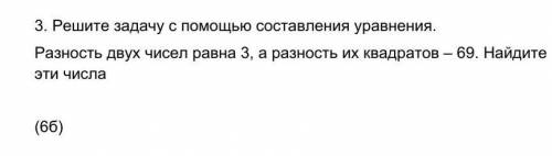 3. Решите задачу с составления уравнения. Разность двух чисел равна 3, а разность их квадратов – 69.