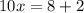 10x = 8 + 2