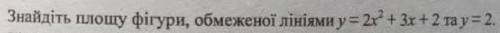 Знайдіть площу фігури, обмеженої лініями y=2x^2+3x+2 та y=2
