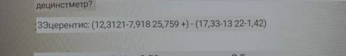 Выполни:(25,759+12,3121-7,918)-(17,33-13,22-1,42 то что на фото не правильное​