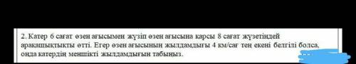 Катер 6 сағат өзен ағысымен жузiп өзен ағысына қарсы 8 сағат жүзетіндей арақашықтығы өтті.Егер өзен