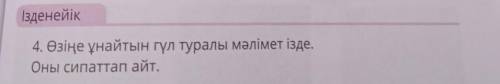 Ізденейік 4. Өзіңе ұнайтын гүл туралы мәлімет ізде.Оны сипаттап айт расскажите про лалагул​