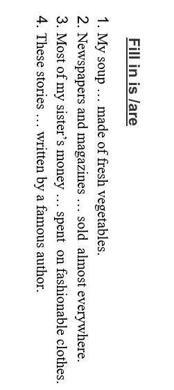 Fill in is lare 1. My soup ... made of fresh vegetables.2. Newspapers and magazines ... sold almost