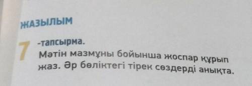 ЖАЗЫЛЫМ -тапсырма.7Мәтін мазмұны бойынша жоспар құры . Әр бөліктегі тірек сөздерді анықта.​​​