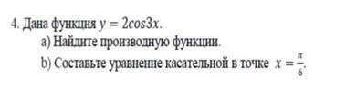 4. Дана функция у = 2cos3х. а) Найдите производную функции. b) Составьте уравненне касательной в точ