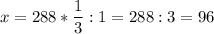 \displaystyle x = 288*\frac{1}{3} :1 = 288:3 = 96