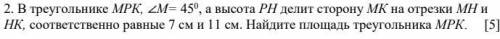 В треугольнике МРК, ∠M= 45 0, а высота РН делит сторону МК на отрезки МН и НК, соответственно равные