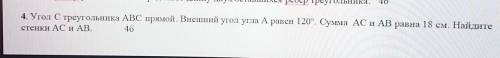 4. Угол С треугольника ABC прямой. Внешний угол угла A равен 120°. Сумма AC и AB равна 18 см. Найдит