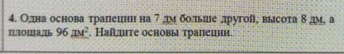 4. Одна основа трапеза 7 дм большой другой, высота 8 дм, а площадь 96дм2 Найдите основы трапеции. ​