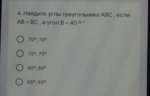 4. Найдите углы треугольника ABC , если AB = ВС , а угол В = 40 от70°; 700759, 75°ООО60°, 60°650, 65