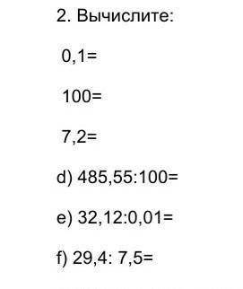 Вычислите: 0,1= 100= 7,2=d) 485,55:100=e) 32,12:0,01=f) 29,4: 7,5= ​