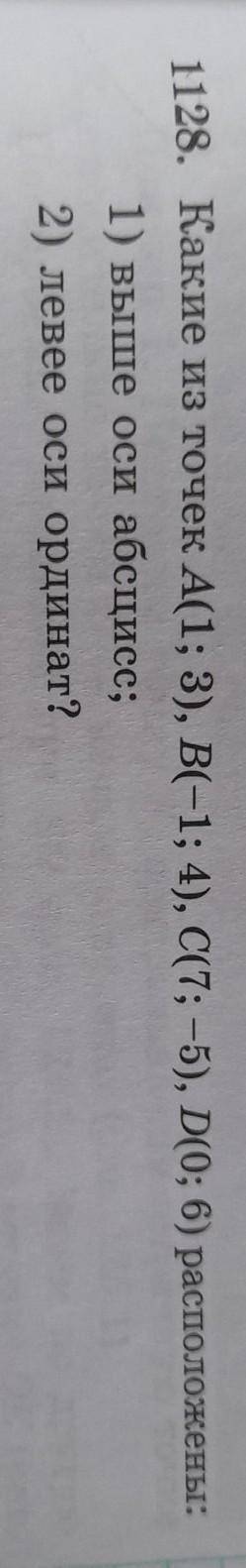 Какие из точек A(1;3) , B(-1; 4), C(7; -5), D(0; 6) расположены: 1) выше оси абсцисса 2) левее оси о