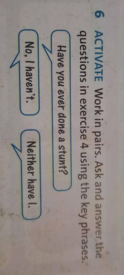 6 ACTIVATE Work in pairs. Ask and answer the questions in exercise 4 using the key phrases.Have you