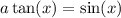 a \tan(x) = \sin(x)