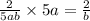 \frac{2}{5ab} \times 5a = \frac{2}{b}