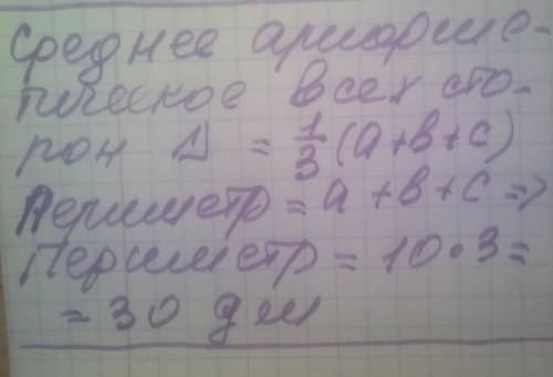 Середнє арифметичне всіх сторін трикутника дорівнює 10 дм.Чому дорівнює його периметр