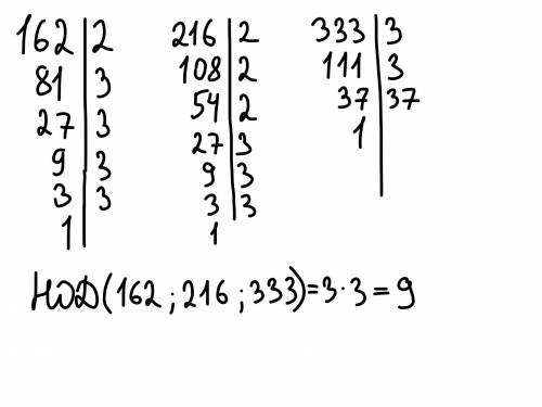 162, 216 333 найти наибольший общий делитель ​