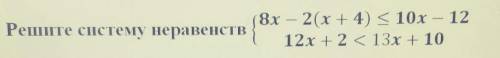 2. Решите систему неравенств8x - 2(x+4) меньше или равно 10x – 1212х + 2 < 13х + 10​