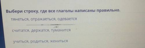 Выбери строку, где все глаголы написаны правильно, тянеться, отражаеться, одеваетсясчитатся, держатс