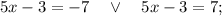 5x-3=-7 \quad \vee \quad 5x-3=7;