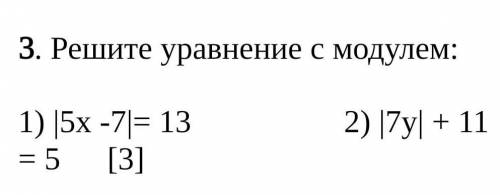 3. Решите уравнение с модулем:1) |5x -7|= 13 2) |7y| + 11 = 5 [3]​