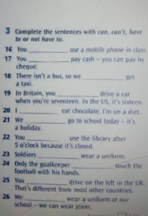 3 Complete the sentences with can, can't, have to or not have to.16 Youuse a mouile phone in class17