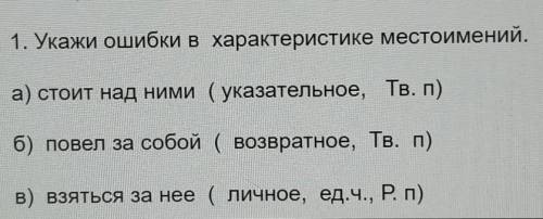 1. Укажи ошибки в характеристике местоимений. а) стоит над ними (указательное, Тв., п)б) повел за со