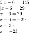 5 |x - 6| = 145 \\ |x - 6| = 29 \\ x - 6 = 29 \\ x - 6 = - 29 \\ x = 35 \\ x = - 23