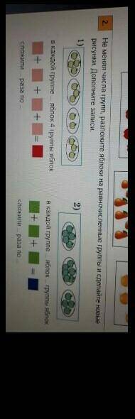 не меняя числа групп разложите яблоки на равночисленные группы и сделайте новые рисунки.дополните за