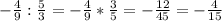 -\frac{4}{9} : \frac{5}{3} = -\frac{4}{9} * \frac{3}{5} = -\frac{12}{45} = - \frac{4}{15}