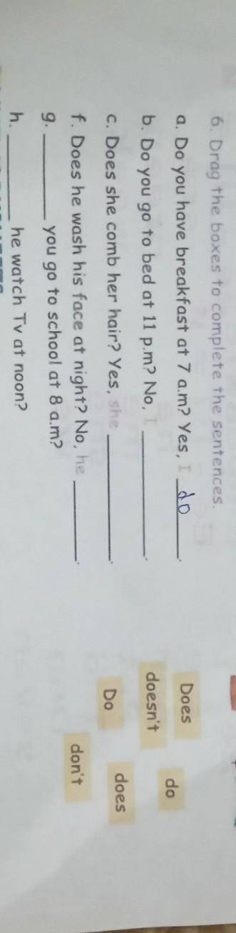 6. Drag the boxes to complete the sentences a. Do you have breakfast at 7 am? Yes, dob. Do you go to