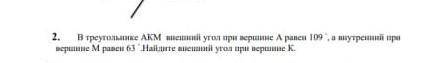 В треугольнике АКМ внешний угол при вершине А равен 109° ,а внутренний при вершине М равен 63° найди