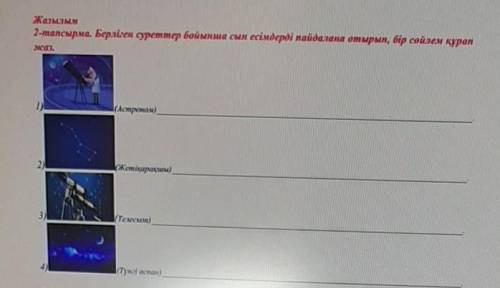 Жазылым 2-тапсырма. Берліген суреттер бойынша сын есімдерді пайдалана отырып, бір сөйлем құран1)(Аст