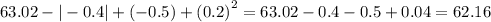 63.02 - | - 0.4| + ( - 0.5) + {(0.2)}^{2} = 63.02 - 0.4 - 0.5 + 0.04 = 62.16