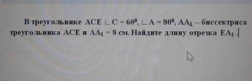 В треугольнике ACE угол C = 60°, угол A = 80°, AA1, – биссектриса треугольника ACE и AA, = 8 см. Най