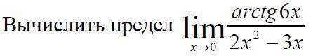 Вычислить предел х стремится к 0 (arctg6x)/(2x^2 - 3x)